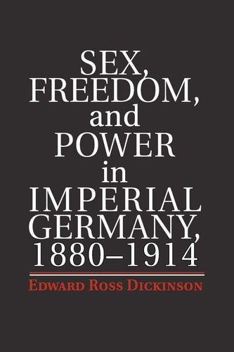 Sex, Freedom, and Power in Imperial Germany, 1880?1914