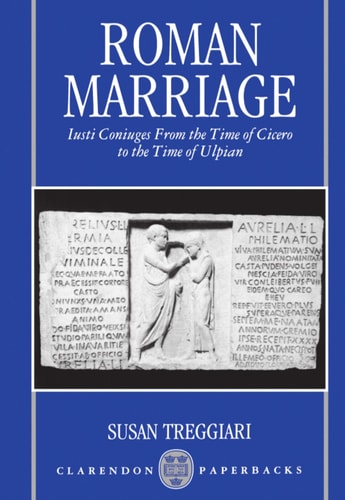 Roman Marriage: Iusti Coniuges from the Time of Cicero to the Time of Ulpian