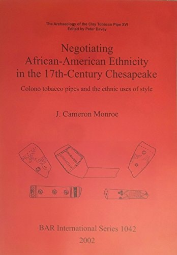 Negotiating African-American Ethnicity in the 17th-Century Chesapeake: Colono tobacco pipes and the ethnic uses of style (1042) (British Archaeological Reports International Series)