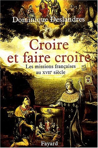 Croire et faire croire: Les missions françaises au XVIIe siècle