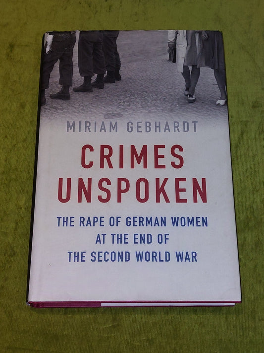 Crimes Unspoken : Rape of German Women at the End of WW2 Miriam Gebhardt 2017 Hb0
