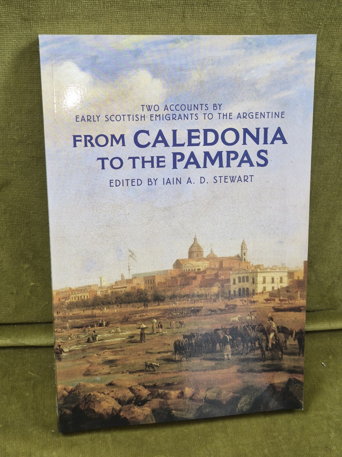 From Caledonia to the Pampas Iain Stewart Scottish Emigrants tot he Argentine0