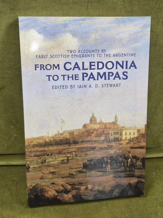 From Caledonia to the Pampas Iain Stewart Scottish Emigrants tot he Argentine0
