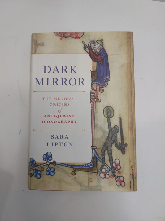 DARK MIRROR THE MEDIEVAL ORIGINS of ANTIJEWISH ICONOGRAPHY by Sara Lipton 20140