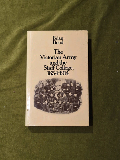 THE VICTORIAN ARMY AND THE STAFF COLLEGE 1854-1914 - Brian Bond, Methuen 1972 DJ0