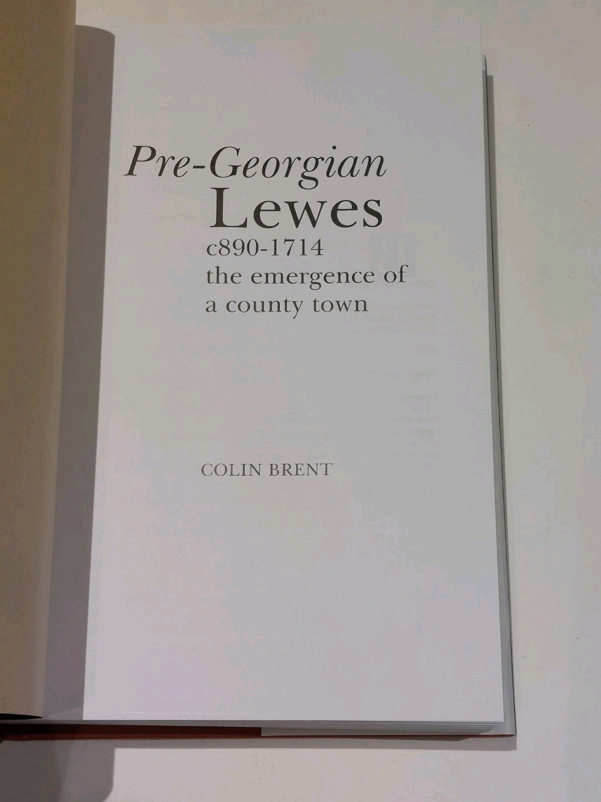 Pre-Georgian Lewes : The Emergence of a County Town by Colin Brent (2004) Hb3