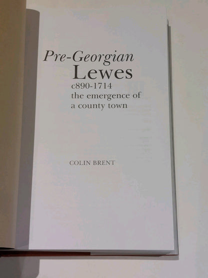 Pre-Georgian Lewes : The Emergence of a County Town by Colin Brent (2004) Hb3