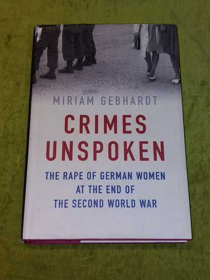 Crimes Unspoken : Rape of German Women at the End of WW2 Miriam Gebhardt 2017 Hb0