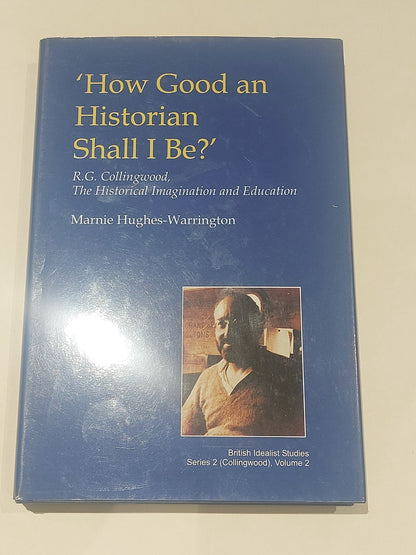 How Good an Historian Shall I Be? : R.g. Collingwood - Hughes-warrington (2003) 0