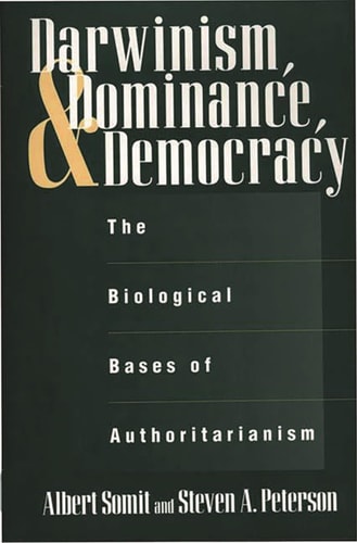 Darwinism, Dominance and Democracy: The Biological Bases of Authoritarianism (Human Evolution, Behavior & Intelligence)