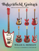 Bakersfield Guitars: The Illustrated History
