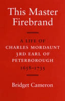 This Master Firebrand: A Life of Charles Mordaunt 3rd Earl of Peterborough 1658-1735