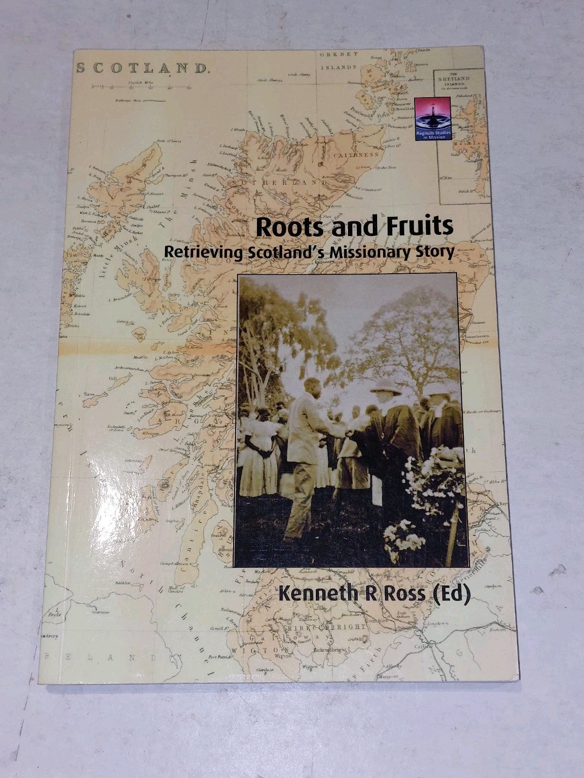 ROOTS AND FRUITS: RETRIEVING SCOTLAND'S MISSIONARY STORY By Kenneth R. Ross 0