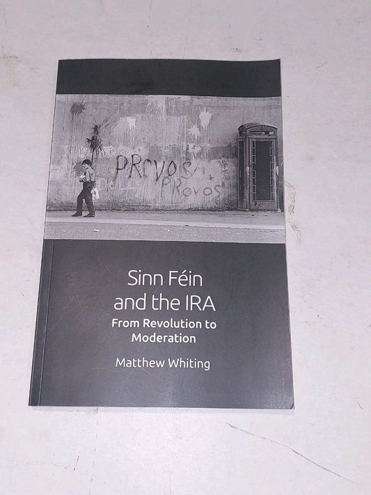 Sinn Féin and the IRA: From Revolution to Moderation by Whiting, Matthew Pb Book0